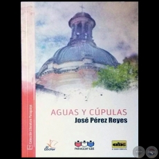 AGUAS Y CÚPULAS - COLECCIÓN LITERATURA PARAGUAYA 7 - Autor: JOSÉ PÉREZ REYES - Año 2016